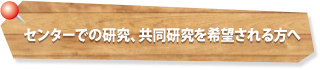センターでの研究、共同研究を希望される方へ